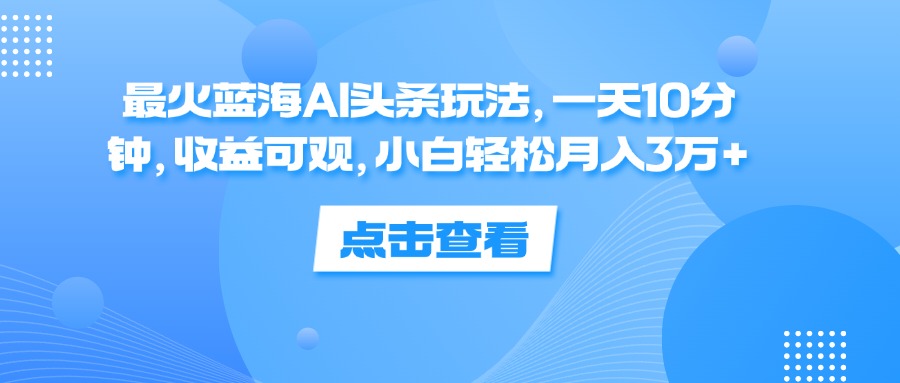 最火蓝海AI头条玩法，一天10分钟，收益可 观