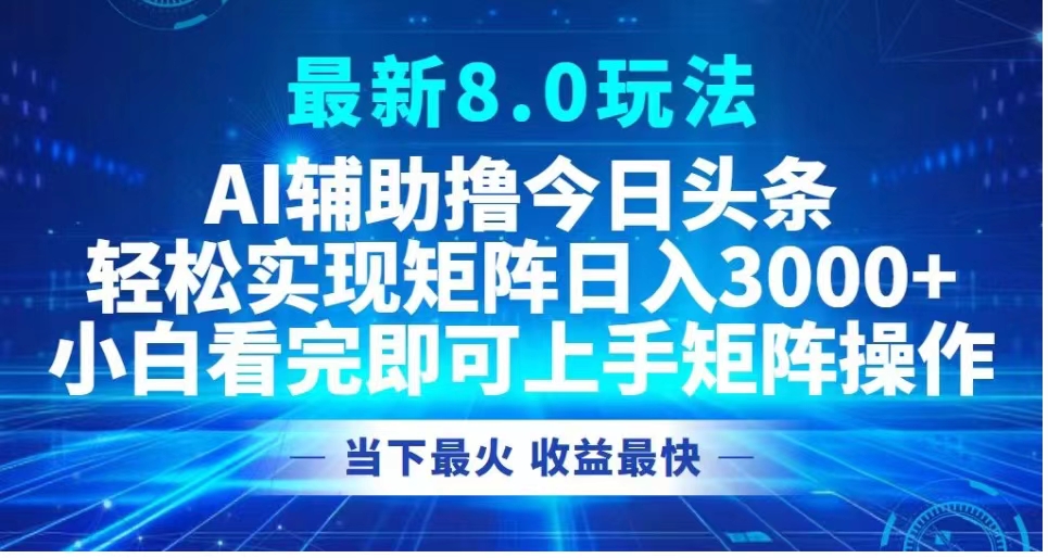 最新8.0玩法 AI辅助今日头条轻松实现矩阵 小白看完即可上