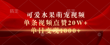 可爱水果萌宠视频，单条视频点赞20W+，单 日变现1000+