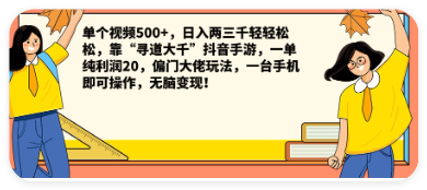 单个视频500+，一天两三千轻轻松松，靠“寻 道大千“抖音手游，一单纯利润20，偏门大佬 玩法，一台手机即可操作，无脑变现！