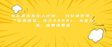 抖音游戏发行人计划，几分钟教学，几位数 收益，大佬玩法，保姆级教程