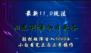 最新11.0玩法 AI辅助今日头条轻松实现矩阵小 白看完即可上手矩阵操作